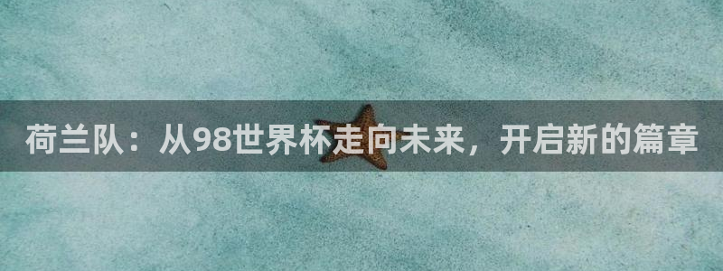 免费足球比赛直播高清：荷兰队：从98世界杯走向未来，开启新的篇章