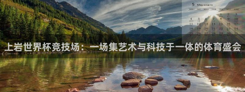 世界杯预选赛亚洲区赛程：上岩世界杯竞技场：一场集艺术与科技于一体的体育盛会