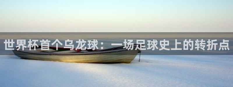 联赛杯直播：世界杯首个乌龙球：一场足球史上的转折点